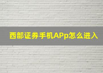 西部证券手机APp怎么进入