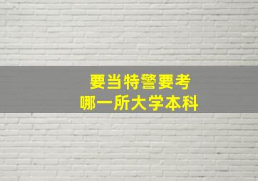 要当特警要考哪一所大学本科