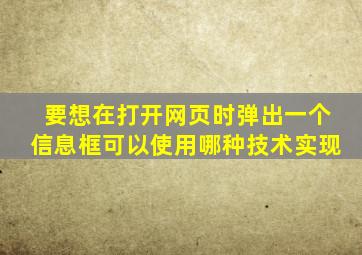 要想在打开网页时弹出一个信息框可以使用哪种技术实现