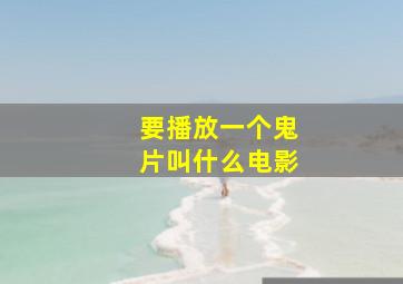 要播放一个鬼片叫什么电影