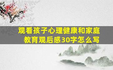 观看孩子心理健康和家庭教育观后感30字怎么写