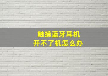 触摸蓝牙耳机开不了机怎么办