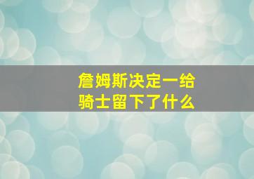 詹姆斯决定一给骑士留下了什么