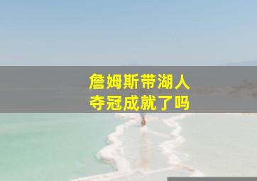 詹姆斯带湖人夺冠成就了吗