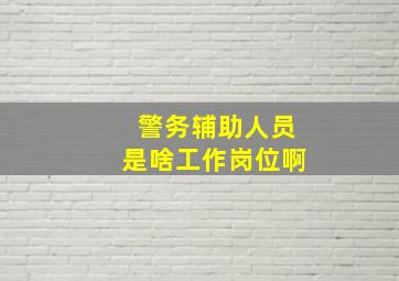 警务辅助人员是啥工作岗位啊