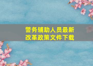 警务辅助人员最新改革政策文件下载