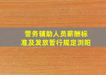 警务辅助人员薪酬标准及发放暂行规定浏阳