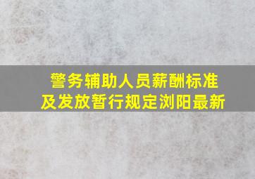 警务辅助人员薪酬标准及发放暂行规定浏阳最新