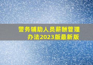 警务辅助人员薪酬管理办法2023版最新版