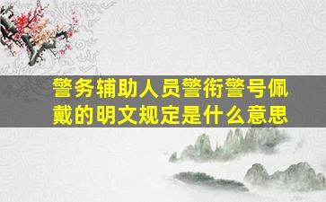 警务辅助人员警衔警号佩戴的明文规定是什么意思