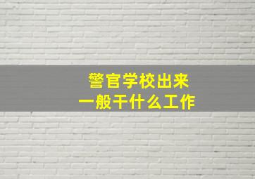 警官学校出来一般干什么工作