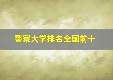 警察大学排名全国前十