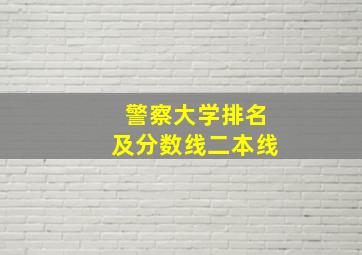 警察大学排名及分数线二本线