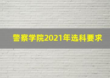 警察学院2021年选科要求