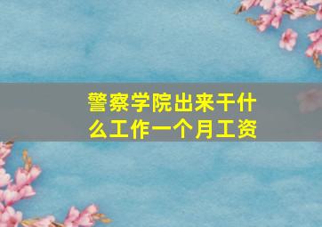 警察学院出来干什么工作一个月工资