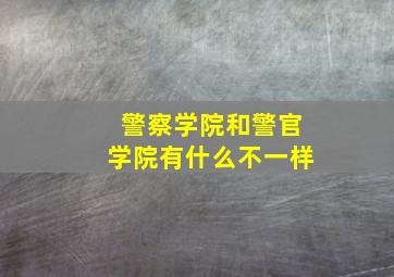 警察学院和警官学院有什么不一样