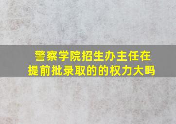 警察学院招生办主任在提前批录取的的权力大吗