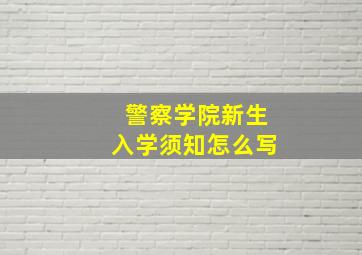 警察学院新生入学须知怎么写