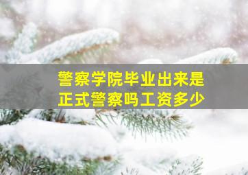 警察学院毕业出来是正式警察吗工资多少