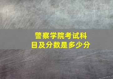 警察学院考试科目及分数是多少分