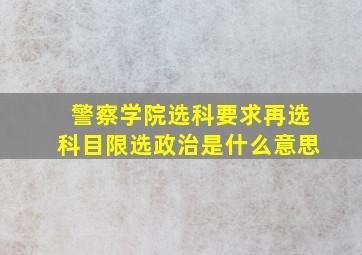 警察学院选科要求再选科目限选政治是什么意思