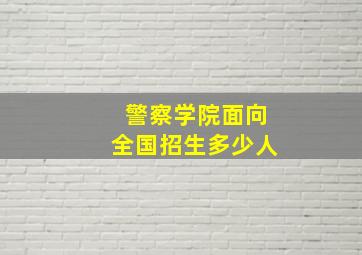 警察学院面向全国招生多少人