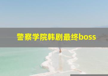 警察学院韩剧最终boss