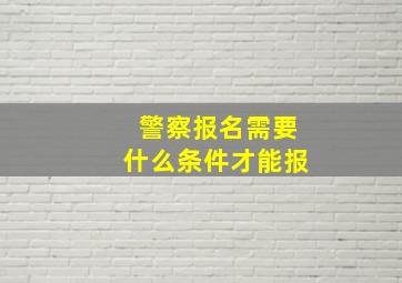 警察报名需要什么条件才能报