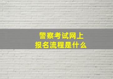 警察考试网上报名流程是什么