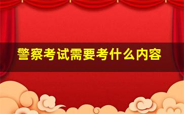 警察考试需要考什么内容