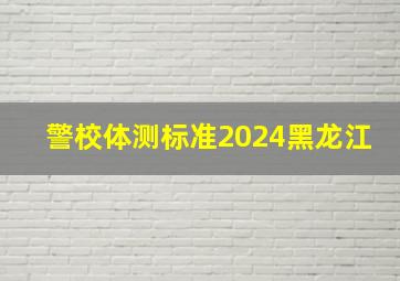 警校体测标准2024黑龙江