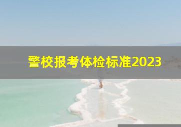 警校报考体检标准2023