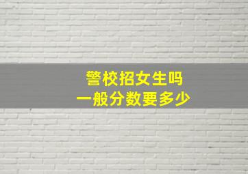 警校招女生吗一般分数要多少