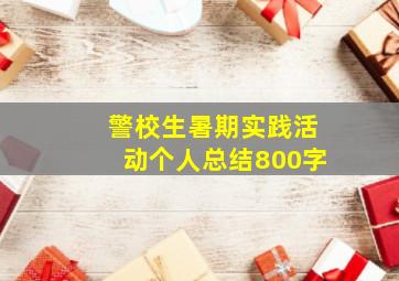 警校生暑期实践活动个人总结800字