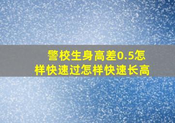 警校生身高差0.5怎样快速过怎样快速长高