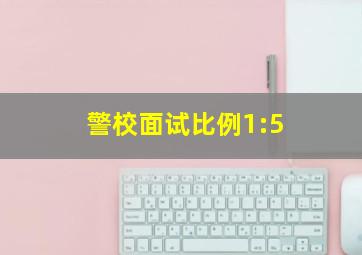 警校面试比例1:5