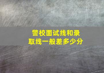 警校面试线和录取线一般差多少分