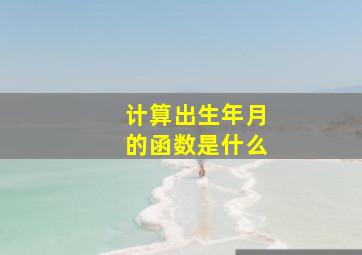 计算出生年月的函数是什么