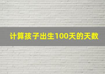 计算孩子出生100天的天数