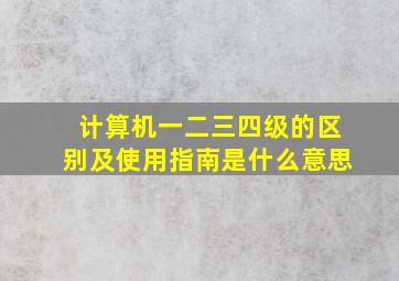 计算机一二三四级的区别及使用指南是什么意思