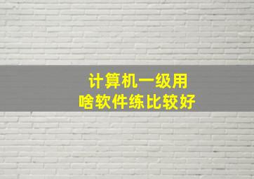 计算机一级用啥软件练比较好