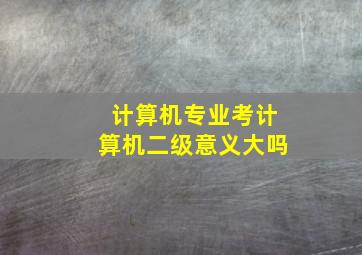 计算机专业考计算机二级意义大吗