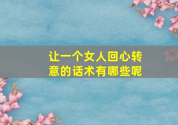 让一个女人回心转意的话术有哪些呢