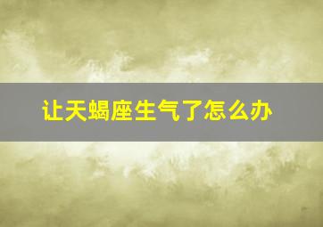 让天蝎座生气了怎么办