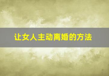 让女人主动离婚的方法