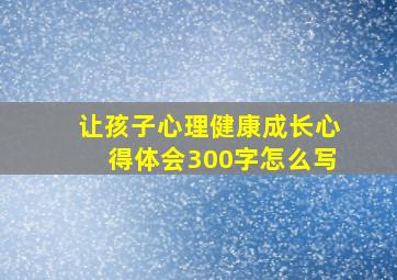 让孩子心理健康成长心得体会300字怎么写