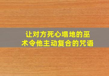 让对方死心塌地的巫术令他主动复合的咒语