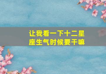 让我看一下十二星座生气时候要干嘛