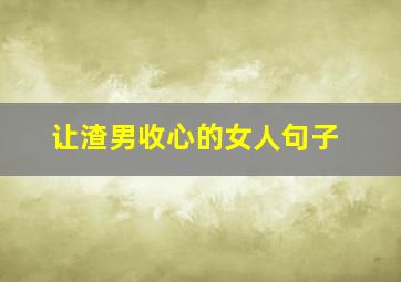 让渣男收心的女人句子