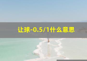 让球-0.5/1什么意思